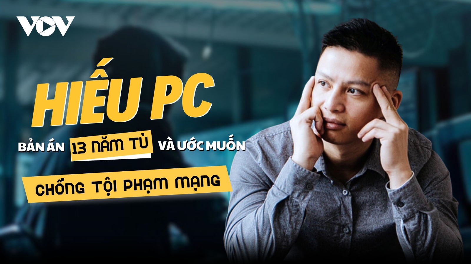 Hiếu PC: Bản án 13 năm tù và ước muốn chống tội phạm mạng